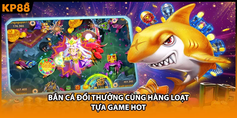Bắn cá đổi thưởng cùng hàng loạt tựa game hot