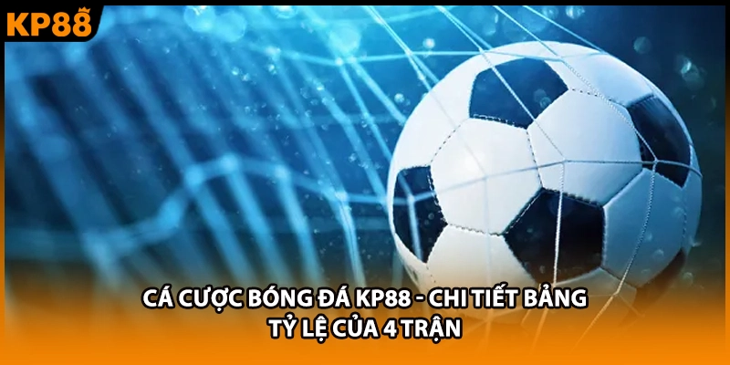 Cá Cược Bóng Đá KP88 - Chi Tiết Bảng Tỷ Lệ Của 4 Trận