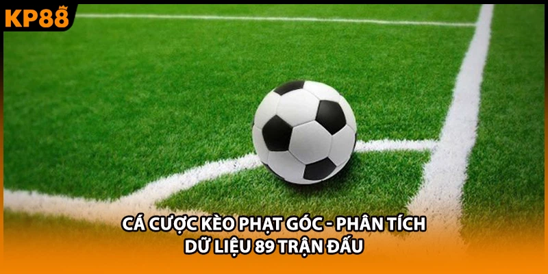 Cá Cược Kèo Phạt Góc - Phân Tích Dữ Liệu 89 Trận Đấu