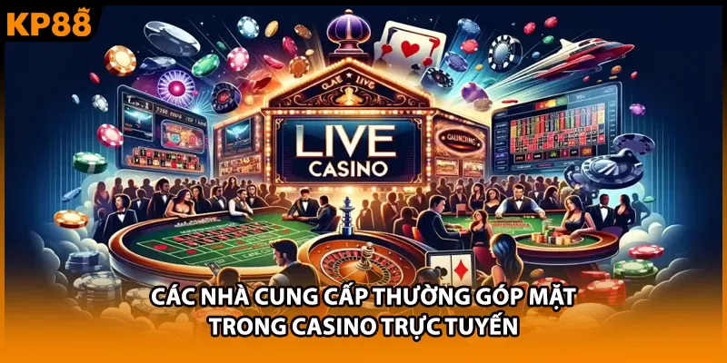 Các nhà cung cấp thường góp mặt trong casino trực tuyến
