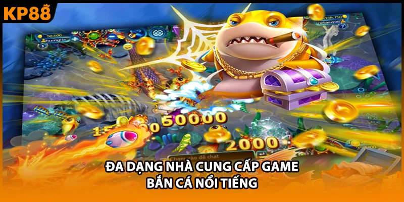Đa dạng nhà cung cấp game bắn cá nổi tiếng