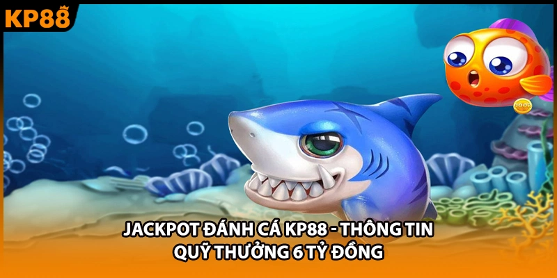 Jackpot Đánh Cá KP88 - Thông Tin Quỹ Thưởng 6 Tỷ Đồng