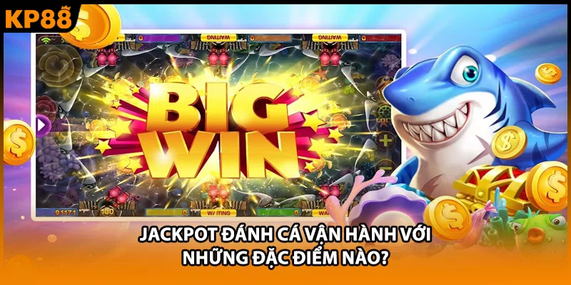 Jackpot đánh cá vận hành với những đặc điểm nào?