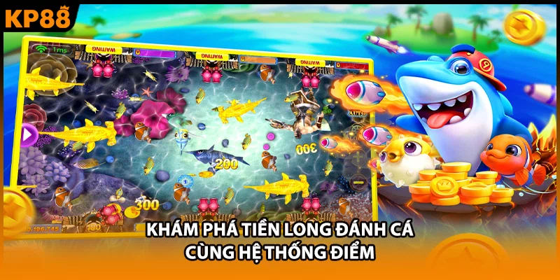 Khám phá tiền long đánh cá cùng hệ thống điểm