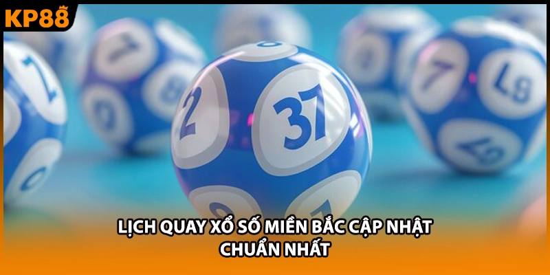 Lịch quay xổ số miền Bắc cập nhật chuẩn nhất