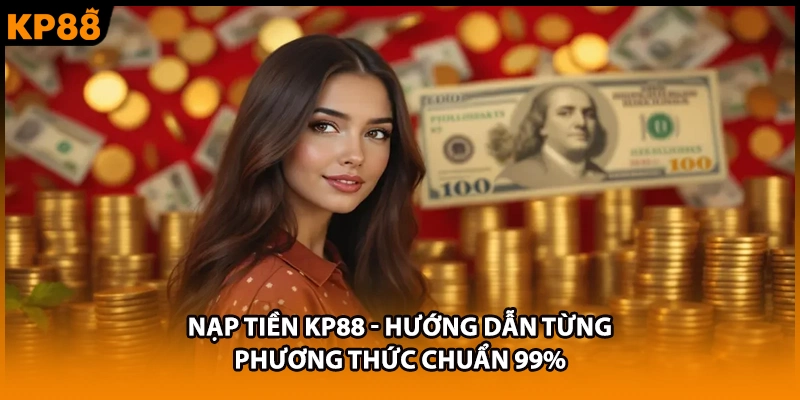 Nạp Tiền KP88 - Hướng Dẫn Từng Phương Thức Chuẩn 99%