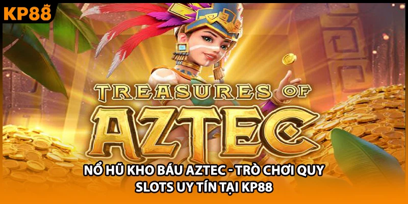 Nổ Hũ Kho Báu Aztec - Trò Chơi Quy Slots Uy Tín Tại KP88