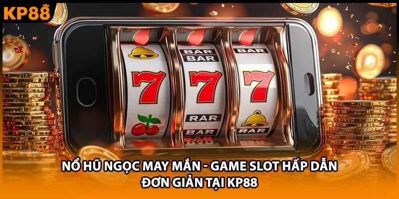 Nổ Hũ Ngọc May Mắn - Game Slot Hấp Dẫn, Đơn Giản Tại KP88