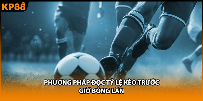 Phương pháp đọc tỷ lệ kèo trước giờ bóng lăn