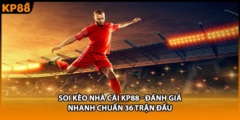 Soi Kèo Nhà Cái KP88 - Đánh Giá Nhanh Chuẩn 36 Trận Đấu
