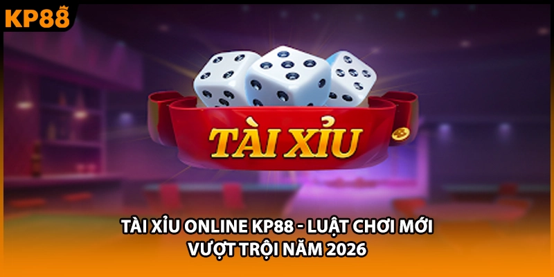 Tài Xỉu Online KP88 - Luật Chơi Mới Vượt Trội Năm 2026