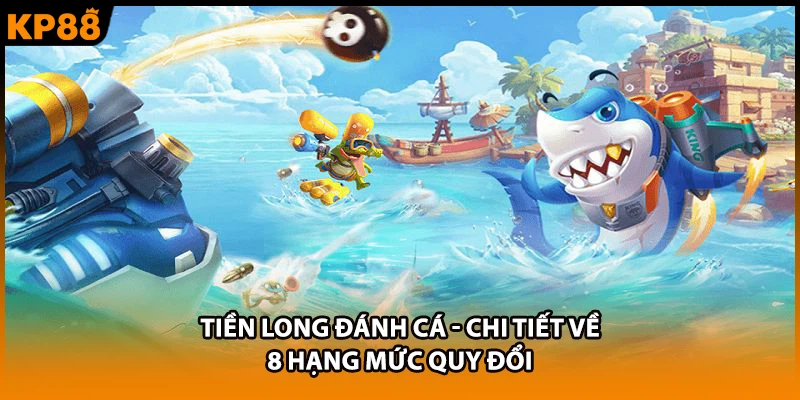 Tiền Long Đánh Cá - Chi Tiết Về 8 Hạng Mức Quy Đổi