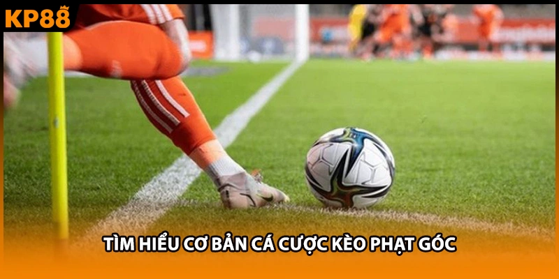 Tìm hiểu cơ bản cá cược kèo phạt góc