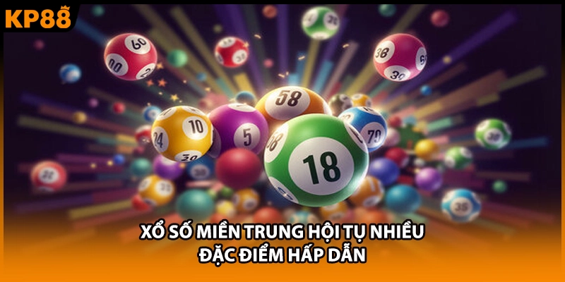 Xổ số miền Trung hội tụ nhiều đặc điểm hấp dẫn