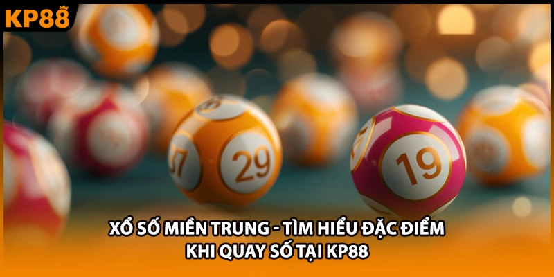 Xổ Số Miền Trung - Tìm Hiểu Đặc Điểm Khi Quay Số Tại KP88
