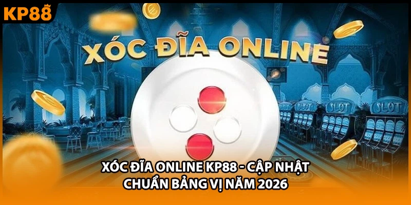 Xóc Đĩa Online KP88 - Cập Nhật Chuẩn Bảng Vị Năm 2026